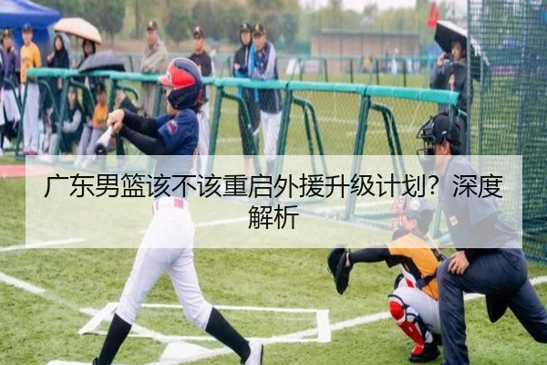 广东男篮该不该重启外援升级计划？深度解析