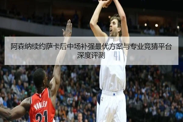 阿森纳续约萨卡后中场补强最优方案与专业竞猜平台深度评测