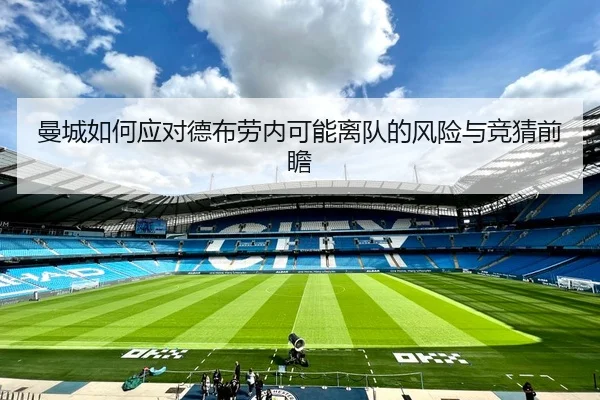 曼城如何应对德布劳内可能离队的风险与竞猜前瞻