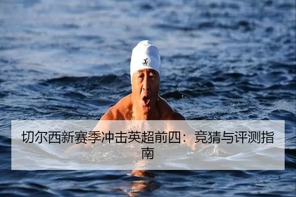 切尔西新赛季冲击英超前四：竞猜与评测指南
