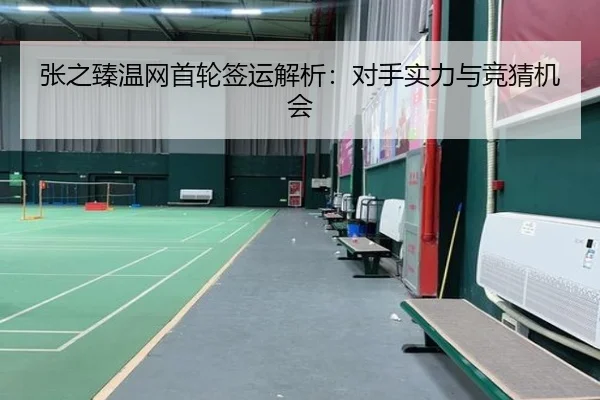 张之臻温网首轮签运解析：对手实力与竞猜机会